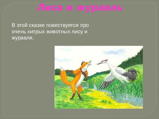 Лиса и журавль   В этой сказке повествуется про очень хитрых животных лису и журавля. 