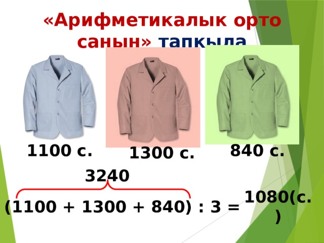 «Арифметикалык орто санын» тапкыла 1100 с. 840 с. 1300 с. 3240 (1100 + 1300 + 840) : 3 = 1080(с.) 