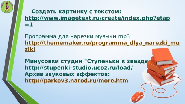 Создать картинку с текстом: http://www.imagetext.ru/create/index.php?etap=1   Программа для нарезки музыки mp3  http://thememaker.ru/programma_dlya_narezki_muziki   Минусовки студии 