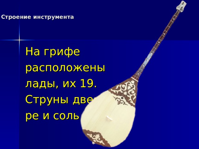 Строение инструмента На грифе расположены лады, их 19. Струны две: ре и соль 