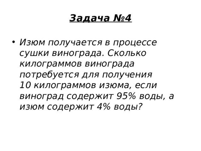 Задача №4   Изюм получается в процессе сушки винограда. Сколько килограммов винограда потребуется для получения 10 килограммов изюма, если виноград содержит 95% воды, а изюм содержит 4% воды? 