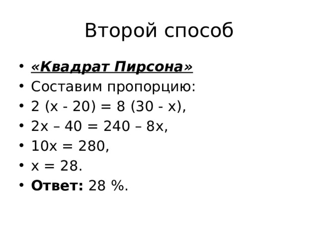 Второй способ «Квадрат Пирсона» Составим пропорцию:  2 (х - 20) = 8 (30 - х), 2х – 40 = 240 – 8х, 10х = 280, х = 28. Ответ:  28 %. 