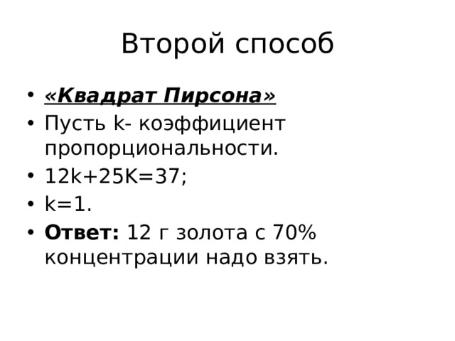 Второй способ «Квадрат Пирсона» Пусть k- коэффициент пропорциональности. 12k+25K=37; k=1. Ответ:  12 г золота с 70% концентрации надо взять. 