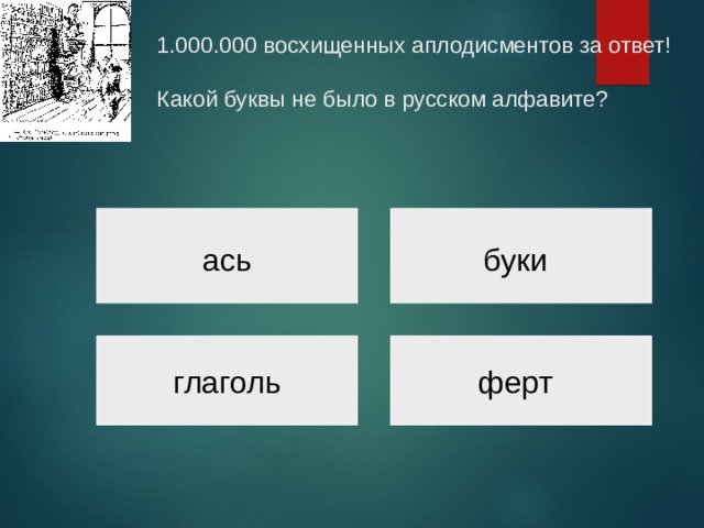  1.000.000 восхищенных аплодисментов за ответ!   Какой буквы не было в русском алфавите?   ась буки глаголь ферт 