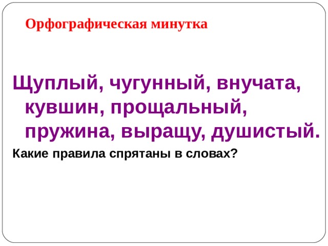 Орфографическая минутка Щуплый, чугунный, внучата, кувшин, прощальный, пружина, выращу, душистый. Какие правила спрятаны в словах?  