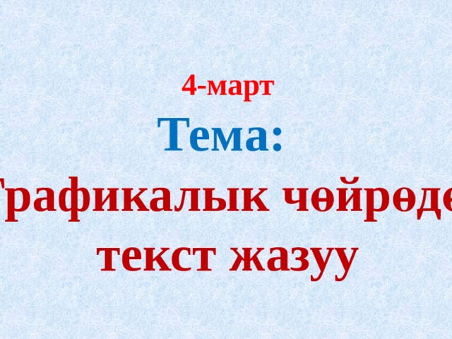  4-март  Тема:  Графикалык чөйрөдө  текст жазуу      