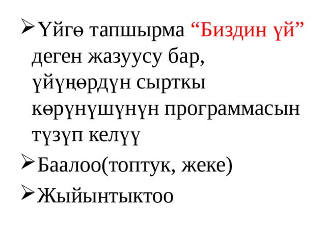 Үйгө тапшырма “Биздин үй” деген жазуусу бар, үйүңөрдүн сырткы көрүнүшүнүн программасын түзүп келүү Баалоо(топтук, жеке) Жыйынтыктоо 