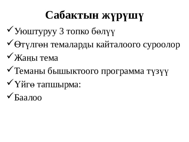 Сабактын жүрүшү Уюштуруу 3 топко бөлүү Өтүлгөн темаларды кайталоого суроолор Жаңы тема Теманы бышыктоого программа түзүү Үйгө тапшырма: Баалоо 