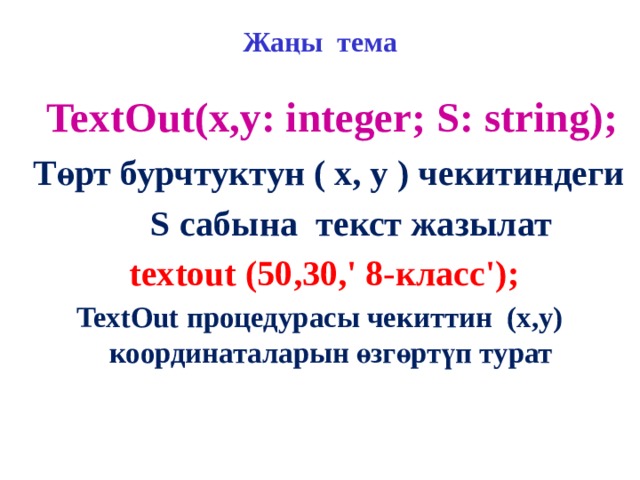 Жаңы тема  TextOut(x,y: integer; S: string);  Төрт бурчтуктун ( x, y ) чекитиндеги  S сабына текст жазылат  textout (50,30,' 8-класс'); TextOut процедурасы чекиттин (x,y) координаталарын өзгөртүп турат 