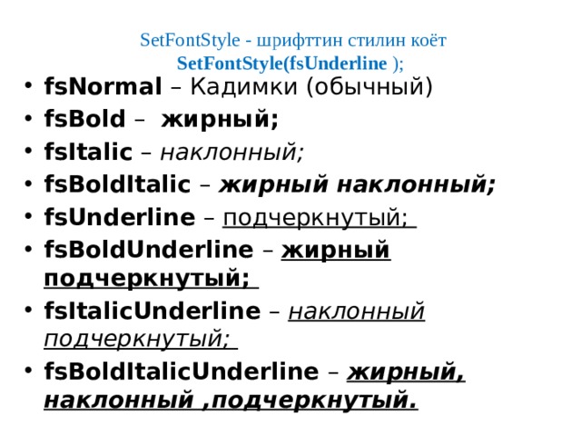 SetFontStyle - шрифттин стилин коёт SetFontStyle(fsUnderline );   fsNormal – Кадимки (обычный) fsBold – жирный; fsItalic – наклонный; fsBoldItalic – жирный наклонный; fsUnderline – подчеркнутый; fsBoldUnderline – жирный подчеркнутый; fsItalicUnderline – наклонный подчеркнутый; fsBoldItalicUnderline – жирный, наклонный ,подчеркнутый.  