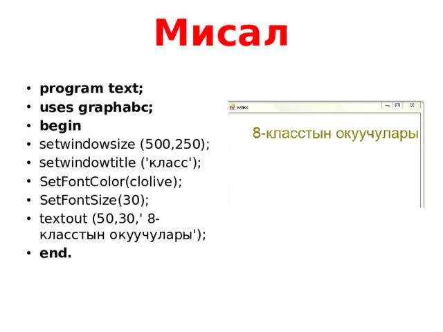 Мисал program text; uses graphabc; begin setwindowsize (500,250); setwindowtitle ('класс'); SetFontColor(clolive); SetFontSize(30); textout (50,30,' 8-класстын окуучулары'); end. 