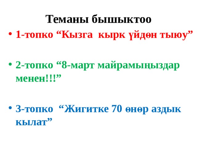 Теманы бышыктоо 1-топко “Кызга кырк үйдөн тыюу” 2-топко “8-март майрамыңыздар менен!!!” 3-топко “Жигитке 70 өнөр аздык кылат” 