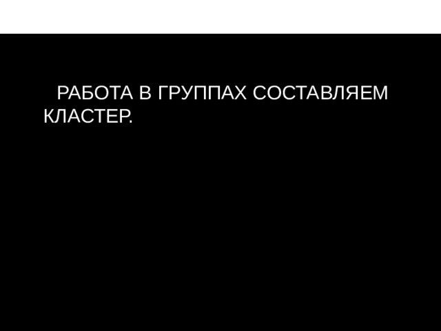 Р РАБОТА В ГРУППАХ СОСТАВЛЯЕМ КЛАСТЕР. мстпаопаопаоаоаоаопаоароаоаро  