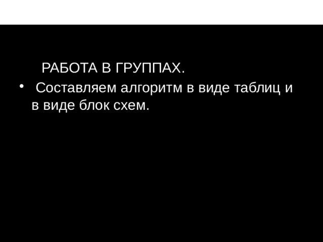 Р РАБОТА В ГРУППАХ.  Составляем алгоритм в виде таблиц и в виде блок схем. мстпаопаопаоаоаоаопаоароаоаро 17 