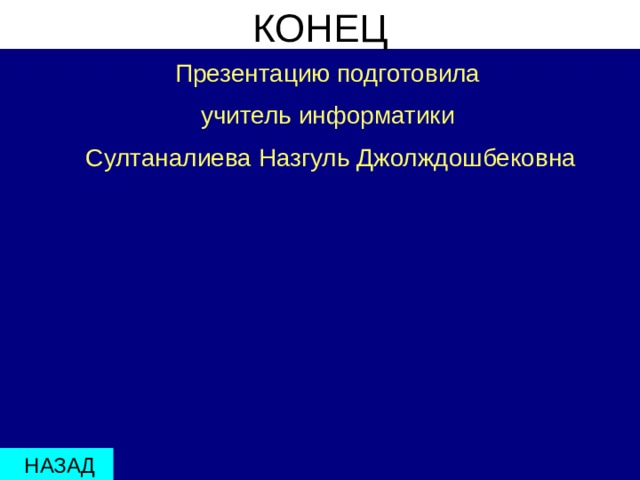 КОНЕЦ Презентацию подготовила учитель информатики  Султаналиева Назгуль Джолждошбековна  НАЗАД 