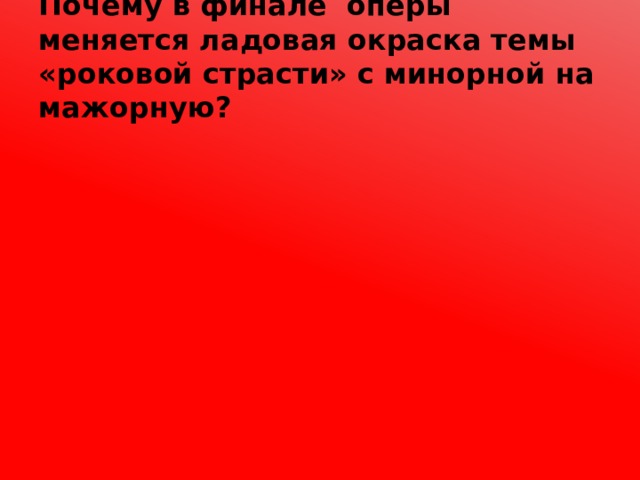 Почему в финале оперы меняется ладовая окраска темы «роковой страсти» с минорной на мажорную? 