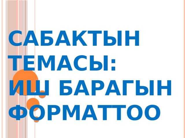 Сабактын темасы:  Иш барагын форматтоо 