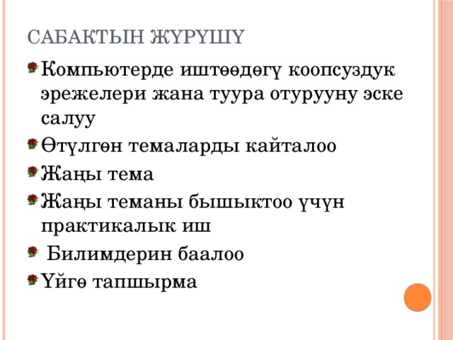 Сабактын жүрүшү Компьютерде иштөөдөгү коопсуздук эрежелери жана туура отурууну эске салуу Өтүлгөн темаларды кайталоо Жаңы тема Жаңы теманы бышыктоо үчүн практикалык иш  Билимдерин баалоо Үйгө тапшырма 