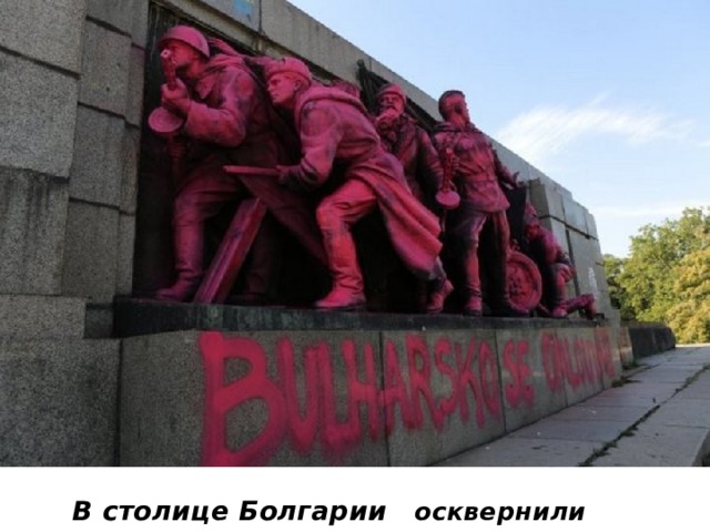 В столице Болгарии вновь  осквернилипамятник   Советской  армии.  В столице Болгарии  осквернили памятник воинам Советской Армии 