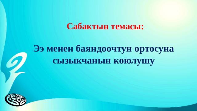  Сабактын темасы:   Ээ менен баяндоочтун ортосуна  сызыкчанын коюлушу 