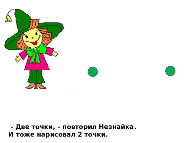  - Две точки, - повторил  Незнайка.  И тоже нарисовал 2 точки. 