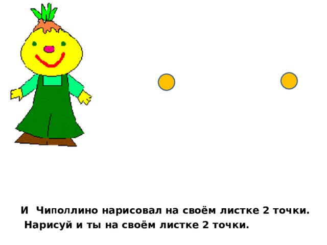   И Чи п о л лино нарисовал  на своём листке 2 точки.  Нарисуй и ты на своём листке 2 точки. 