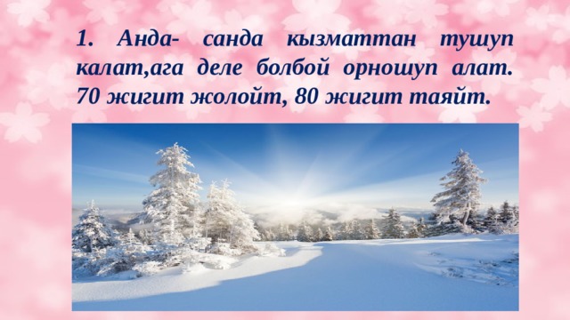 1. Анда- санда кызматтан тушуп калат,ага деле болбой орношуп алат. 70 жигит жолойт, 80 жигит таяйт. 