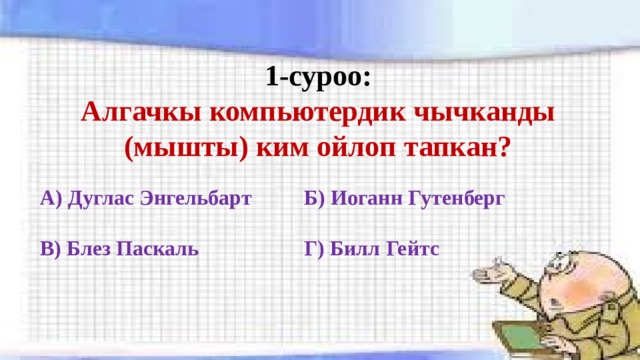 1-суроо:  Алгачкы компьютердик чычканды (мышты) ким ойлоп тапкан? А) Дуглас Энгельбарт    Б) Иоганн Гутенберг  В) Блез Паскаль      Г) Билл Гейтс 