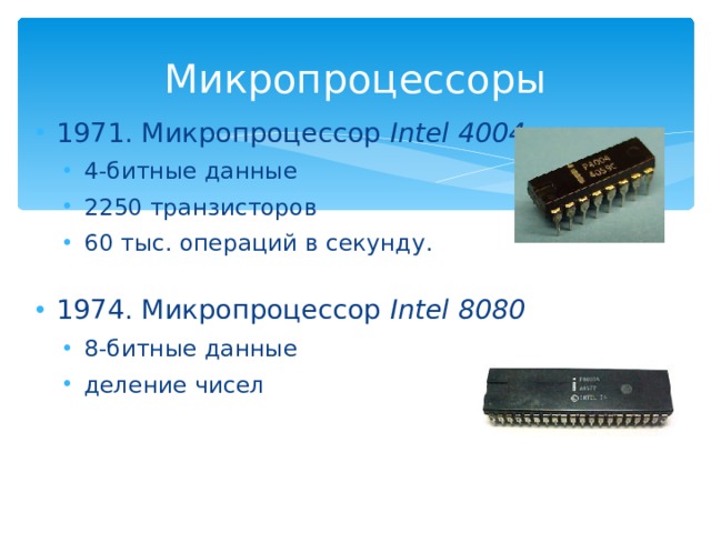 Микропроцессоры 1971. Микропроцессор Intel 4004  4- битные данные 2250 транзисторов 60 тыс. операций в секунду . 4- битные данные 2250 транзисторов 60 тыс. операций в секунду . 1974. Микропроцессор Intel 8080 8 - битные данные деление чисел 8 - битные данные деление чисел 