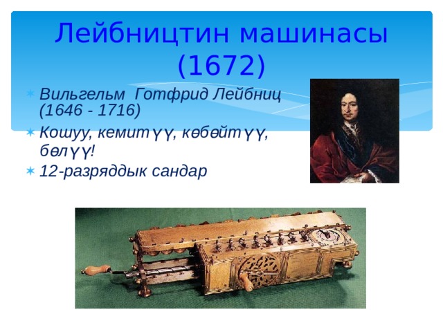 Лейбництин машинасы (1672) Вильгельм Готфрид Лейбниц (1646 - 1716) Кошуу, кемитүү, көбөйтүү, бөлүү! 12-разряддык сандар  
