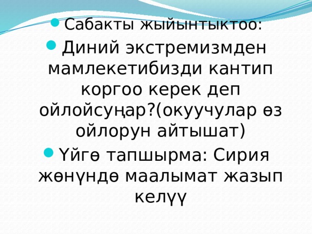 Сабакты жыйынтыктоо: Диний экстремизмден мамлекетибизди кантип коргоо керек деп ойлойсуңар?(окуучулар өз ойлорун айтышат) Үйгө тапшырма: Сирия жөнүндө маалымат жазып келүү 