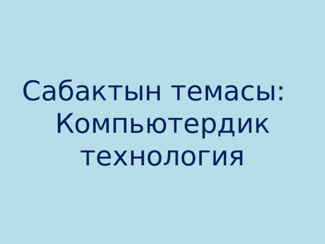 Сабактын темасы:  Компьютердик технология 