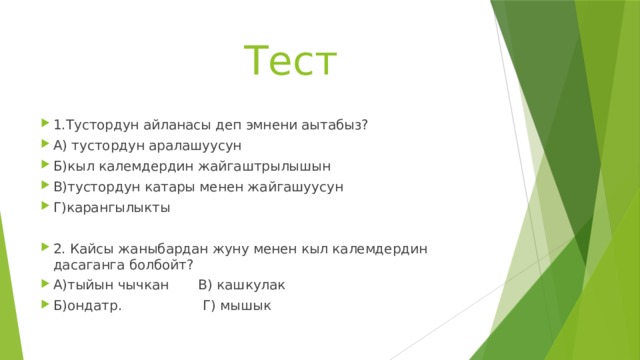  Тест 1.Тустордун айланасы деп эмнени аытабыз? А) тустордун аралашуусун Б)кыл калемдердин жайгаштрылышын В)тустордун катары менен жайгашуусун Г)карангылыкты 2. Кайсы жаныбардан жуну менен кыл калемдердин дасаганга болбойт? А)тыйын чычкан В) кашкулак Б)ондатр. Г) мышык 
