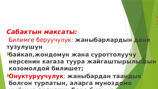  19.11.2019-жыл  Жаны тема: « Менин суйуктуу жаныбарым» анималистик жанрда. Сабактын максаты:  Билимге беруучулук : жаныбарлардын дене тузулушун байкап,жондомун жана суроттолуучу нерсенин кагаза туура жайгаштырылышын козомолдой билишет; Онуктуруучулук : жаныбардан таандык болгон турпатын, аларга муноздомо кыймыл аракетин Бере билуудогу жондомун онуктуруу; Тарбия беруучулук : жан-жаныбарларга болгон суйуусун арттырып, ошону менен бирге жандуу жаратылыштагы Жана андагы жаныбарларга аяр мамиле кылып, аларга камкордук коро билууго уйронушот.  