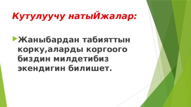 Кутулуучу натыЙжалар: Жаныбардан табияттын корку,аларды коргоого биздин милдетибиз экендигин билишет. 