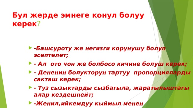 Бул жерде эмнеге конул болуу керек ? -Башсуроту же негизги корунушу болуп эсептелет; - Ал ото чон же болбосо кичине болуш керек; - Дененин болукторун тартуу пропорцияларды сакташ керек; - Туз сызыктарды сызбагыла, жаратылыштагы алар кездешпейт; -Женил,ийкемдуу кыймыл менен сызыкчаларды жургузуш керек. 