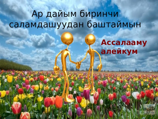 Ар дайым биринчи саламдашуудан баштаймын Ассалааму алейкум 