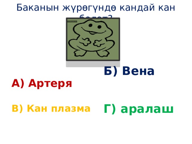 Баканын жүрөгүндө кандай кан болот?      Б) Вена  А) Артеря  Г) аралаш В) Кан плазма 