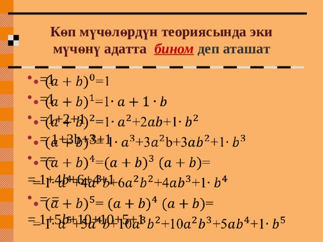 Көп мүчөлөрдүн теориясында эки мүчөнү адатта  бином  деп аташат =1 =1 =1+2+1 = 1+3b+3+1 ==   = 1+4 b +6+4+1 = = = 1+5 b +10+10+5+1 