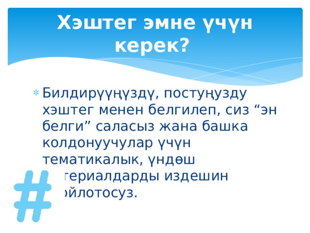 Хэштег эмне үчүн керек?   Билдирүүңүздү, постуңузду хэштег менен белгилеп, сиз “эн белги” саласыз жана башка колдонуучулар үчүн тематикалык, үндөш материалдарды издешин оңойлотосуз. 