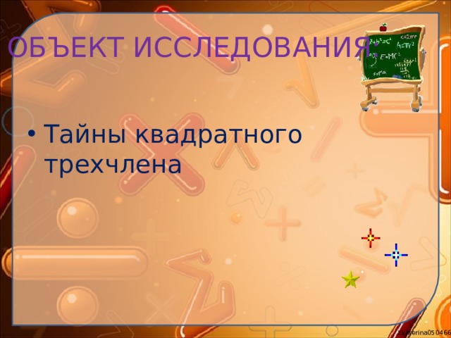 ОБЪЕКТ ИССЛЕДОВАНИЯ: Тайны квадратного трехчлена 