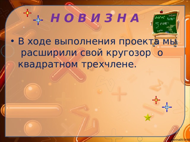 Н О В И З Н А В ходе выполнения проекта мы расширили свой кругозор о квадратном трехчлене.  