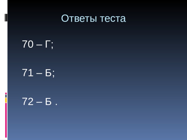  Ответы теста 70 – Г; 71 – Б; 72 – Б . 