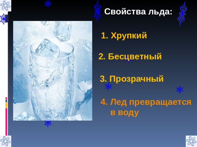 Свойства льда: 1. Хрупкий   2. Бесцветный    3. Прозрачный   4. Лед превращается  в воду   