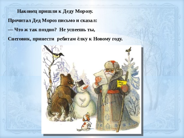  Наконец пришли к Деду Морозу. Прочитал Дед Мороз письмо и сказал: — Что ж так поздно? Не успеешь ты, Снеговик, принести ребятам ёлку к Новому году. 