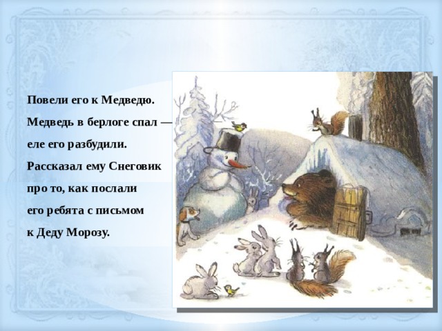 Повели его к Медведю. Медведь в берлоге спал — еле его разбудили. Рассказал ему Снеговик про то, как послали его ребята с письмом к Деду Морозу. 