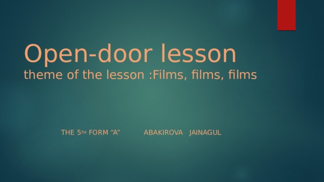       Open-door lesson  theme of the lesson :Films, films, films The 5 th form “A” Abakirova Jainagul 