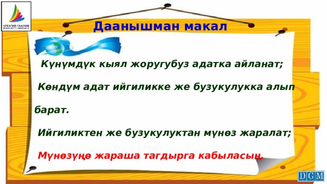 Даанышман макал  Күнүмдүк кыял жоругубуз адатка айланат;  Көндүм адат ийгиликке же бузукулукка алып барат.  Ийгиликтен же бузукулуктан мүнөз жаралат;  Мүнөзүңө жараша тагдырга кабыласың. 