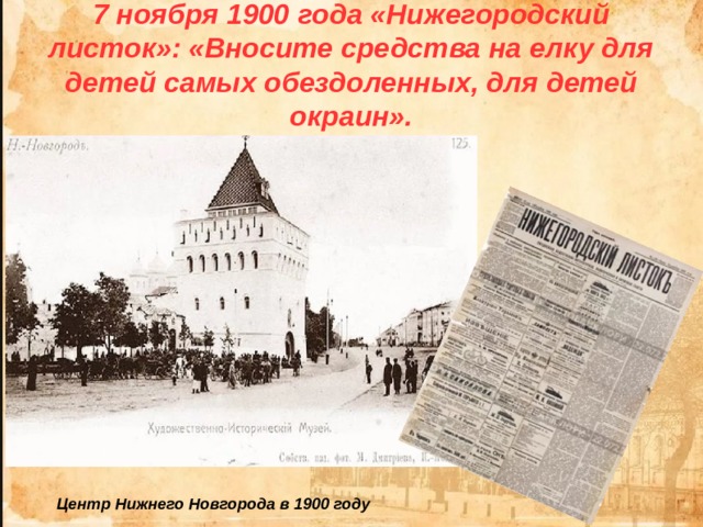 7 ноября 1900 года «Нижегородский листок»: «Вносите средства на елку для детей самых обездоленных, для детей окраин». Центр Нижнего Новгорода в 1900 году 