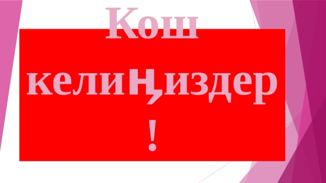          Кош келиӊиздер! 